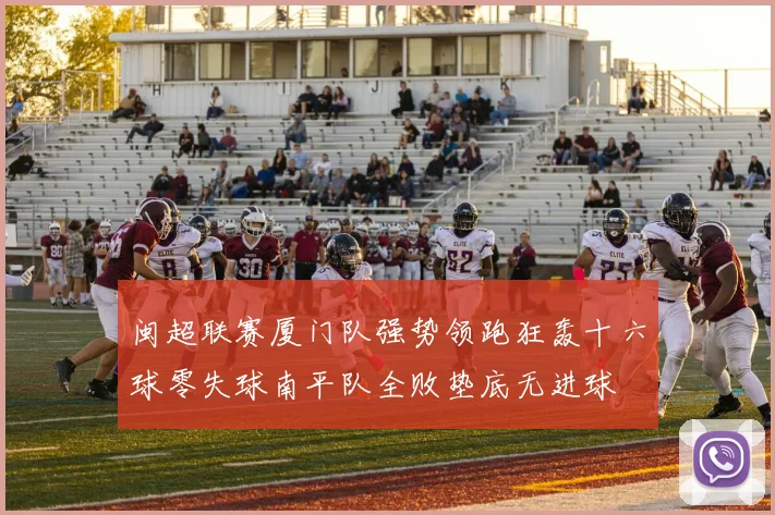 闽超联赛厦门队强势领跑狂轰十六球零失球南平队全败垫底无进球