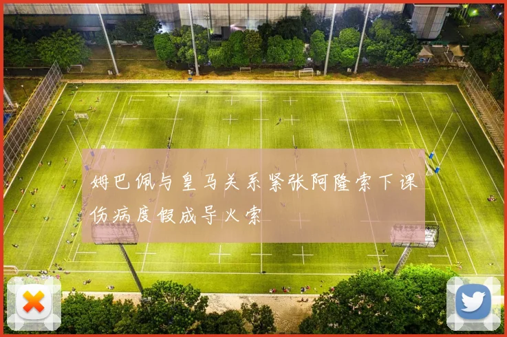 姆巴佩与皇马关系紧张阿隆索下课伤病度假成导火索