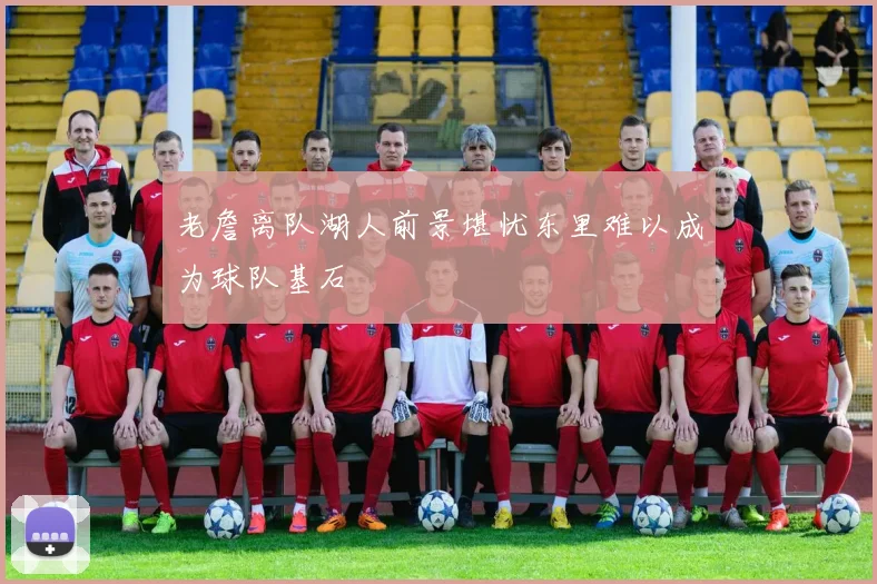 老詹离队湖人前景堪忧东里难以成为球队基石