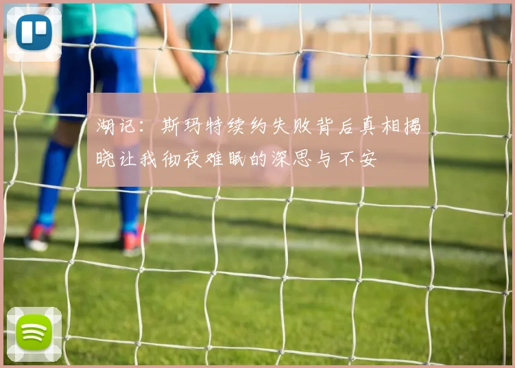 湖记：斯玛特续约失败背后真相揭晓让我彻夜难眠的深思与不安
