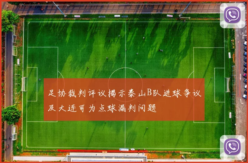 足协裁判评议揭示泰山B队进球争议及大连可为点球漏判问题