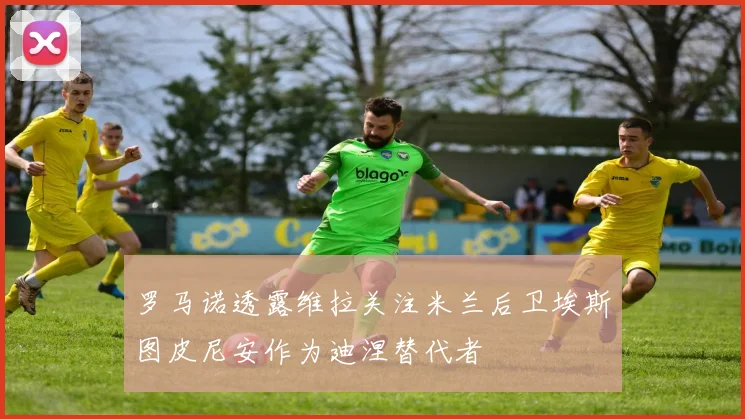 罗马诺透露维拉关注米兰后卫埃斯图皮尼安作为迪涅替代者
