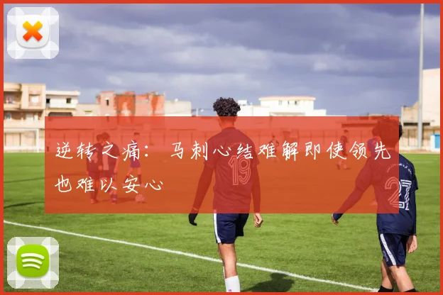 逆转之痛：马刺心结难解即使领先也难以安心