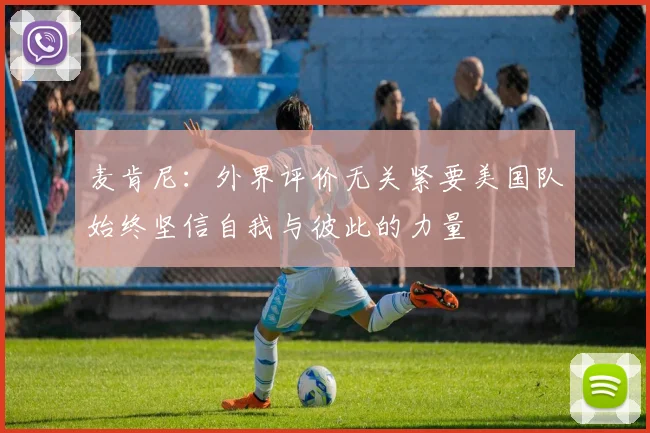 麦肯尼：外界评价无关紧要美国队始终坚信自我与彼此的力量